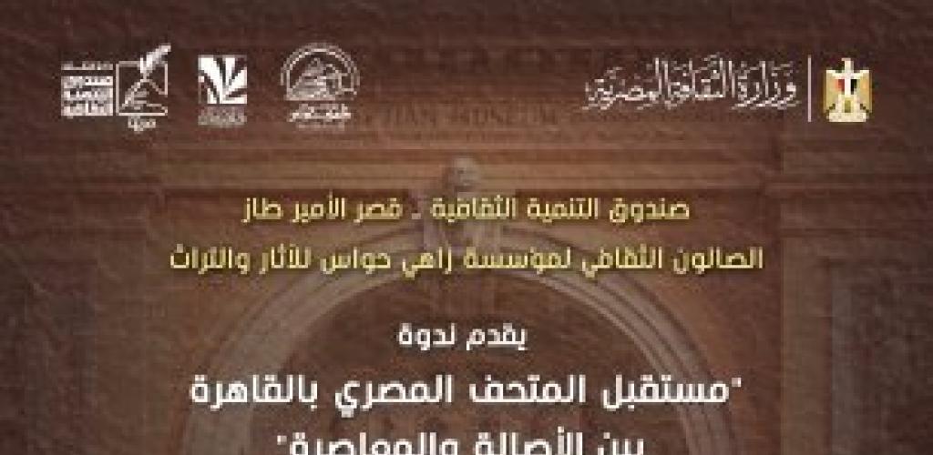 مؤسسة زاهي حواس للآثار والتراث تنظم محاضرة حول "مستقبل المتحف المصري بالقاهرة