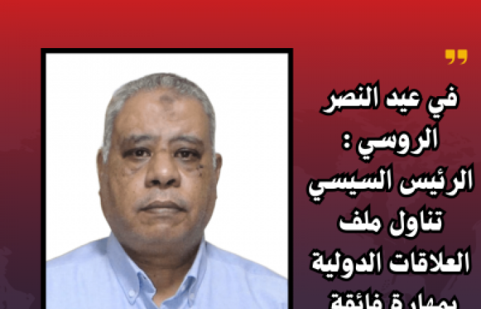 محمد محارب في عيد النصر الروسي :  الرئيس السيسي تناول ملف العلاقات الدولية بمهارة فائقة